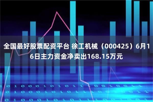 全国最好股票配资平台 徐工机械（000425）6月16日主力资金净卖出168.15万元