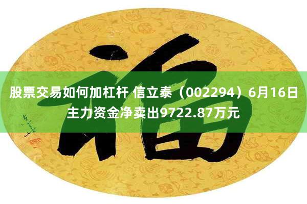 股票交易如何加杠杆 信立泰（002294）6月16日主力资金净卖出9722.87万元