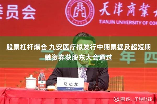 股票杠杆爆仓 九安医疗拟发行中期票据及超短期融资券获股东大会通过