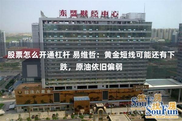 股票怎么开通杠杆 易维哲：黄金短线可能还有下跌，原油依旧偏弱