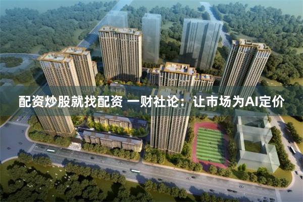 配资炒股就找配资 一财社论：让市场为AI定价