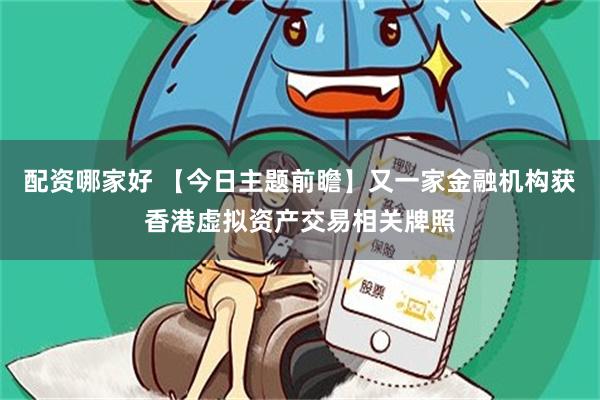 配资哪家好 【今日主题前瞻】又一家金融机构获香港虚拟资产交易相关牌照
