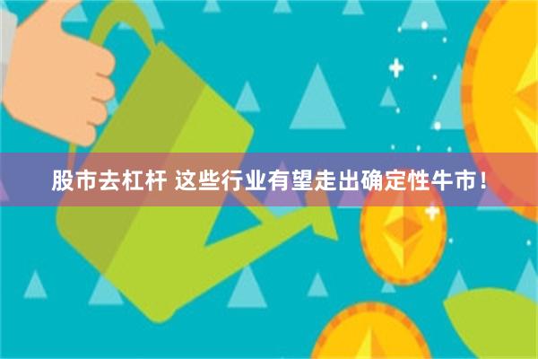 股市去杠杆 这些行业有望走出确定性牛市！