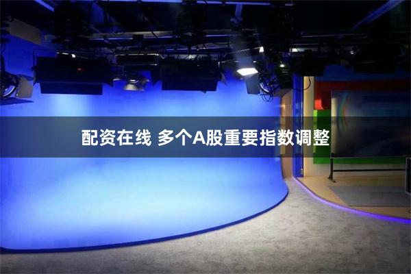 配资在线 多个A股重要指数调整