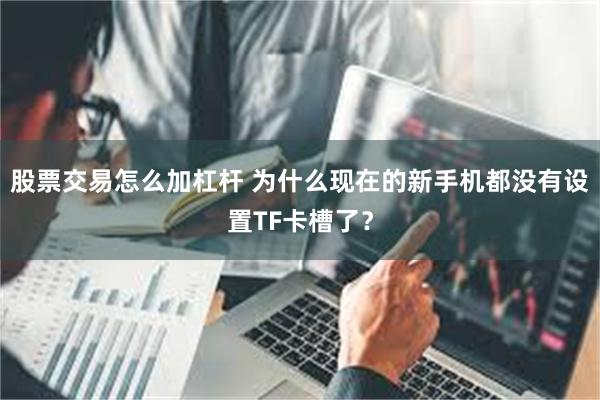 股票交易怎么加杠杆 为什么现在的新手机都没有设置TF卡槽了？
