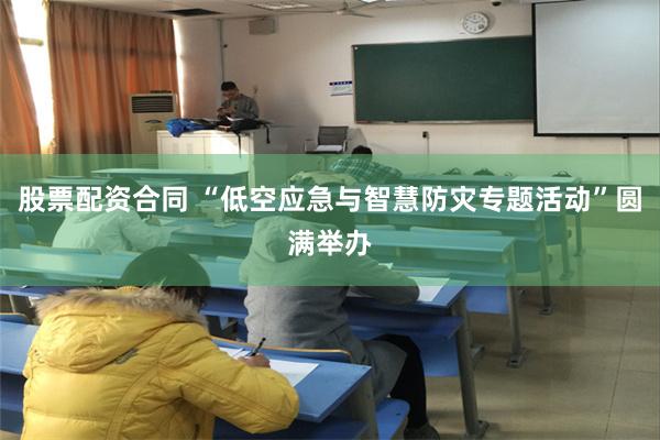 股票配资合同 “低空应急与智慧防灾专题活动”圆满举办