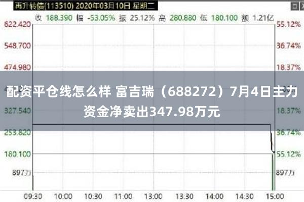 配资平仓线怎么样 富吉瑞（688272）7月4日主力资金净卖出347.98万元