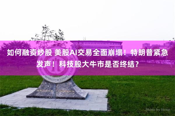 如何融资炒股 美股AI交易全面崩塌!特朗普紧急发声!科技股大牛市是否终结?