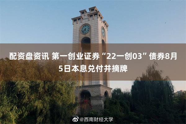 配资盘资讯 第一创业证券“22一创03”债券8月5日本息兑付并摘牌