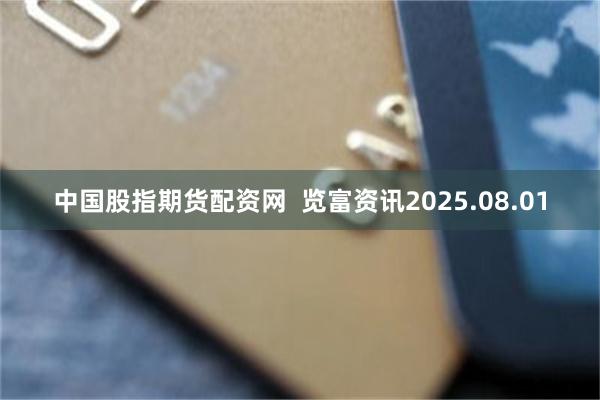 中国股指期货配资网  览富资讯2025.08.01