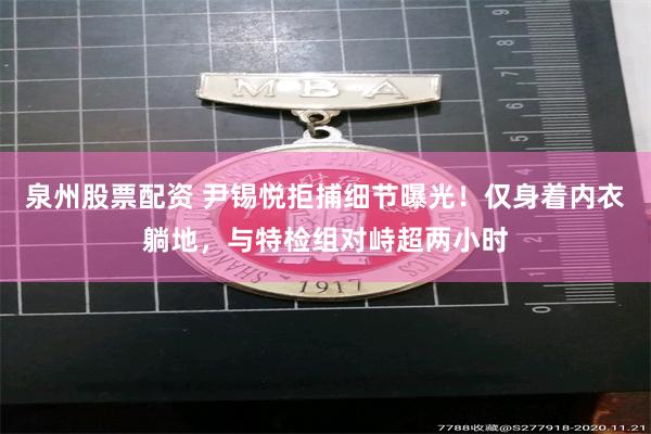 泉州股票配资 尹锡悦拒捕细节曝光！仅身着内衣躺地，与特检组对峙超两小时