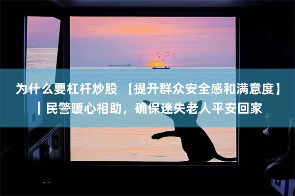 为什么要杠杆炒股 【提升群众安全感和满意度】︱民警暖心相助，确保迷失老人平安回家