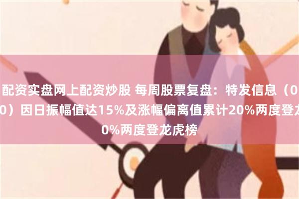 配资实盘网上配资炒股 每周股票复盘：特发信息（000070）因日振幅值达15%及涨幅偏离值累计20%两度登龙虎榜