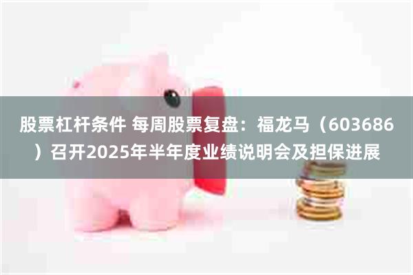 股票杠杆条件 每周股票复盘:福龙马(603686)召开2025年半年度业绩说明会及担保进展