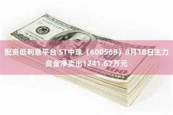 配资低利息平台 ST中珠（600568）8月18日主力资金净卖出1241.67万元
