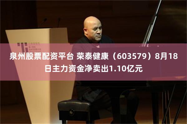 泉州股票配资平台 荣泰健康（603579）8月18日主力资金净卖出1.10亿元
