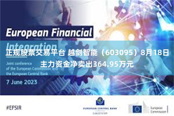正规股票交易平台 越剑智能（603095）8月18日主力资金净卖出364.95万元