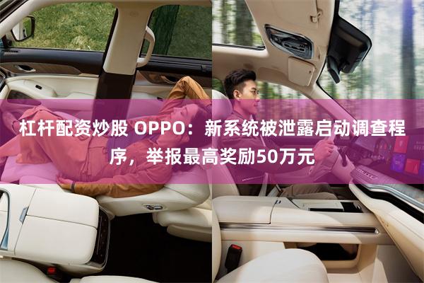 杠杆配资炒股 OPPO：新系统被泄露启动调查程序，举报最高奖励50万元