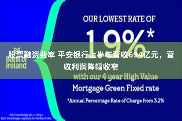 股票融资费率 平安银行上半年营收694亿元，营收利润降幅收窄