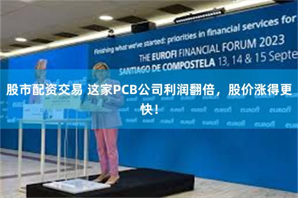 股市配资交易 这家PCB公司利润翻倍，股价涨得更快！