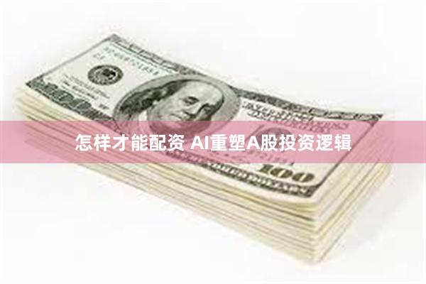 怎样才能配资 AI重塑A股投资逻辑