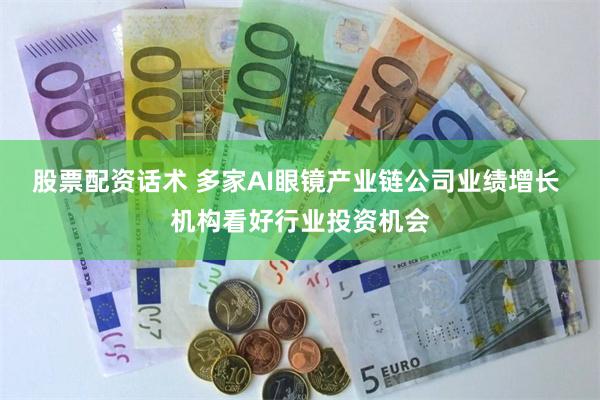 股票配资话术 多家AI眼镜产业链公司业绩增长 机构看好行业投资机会