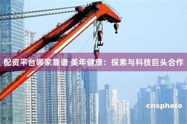 配资平台哪家靠谱 美年健康：探索与科技巨头合作