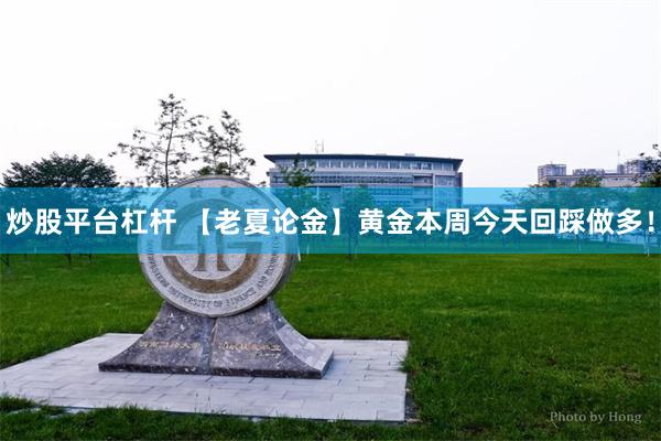 炒股平台杠杆 【老夏论金】黄金本周今天回踩做多！