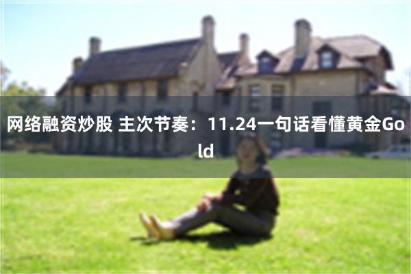 网络融资炒股 主次节奏：11.24一句话看懂黄金Gold