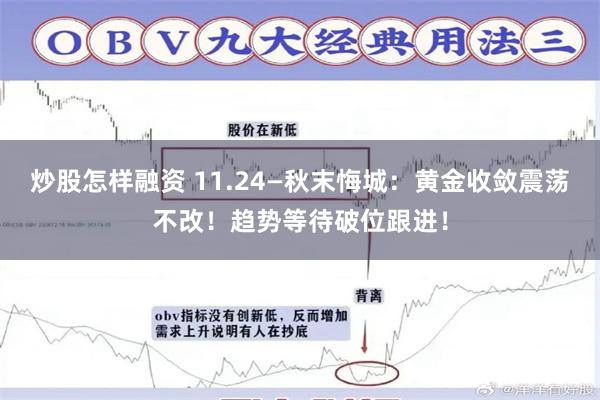 炒股怎样融资 11.24—秋末悔城：黄金收敛震荡不改！趋势等待破位跟进！