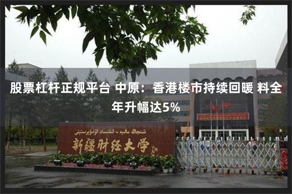 股票杠杆正规平台 中原：香港楼市持续回暖 料全年升幅达5%