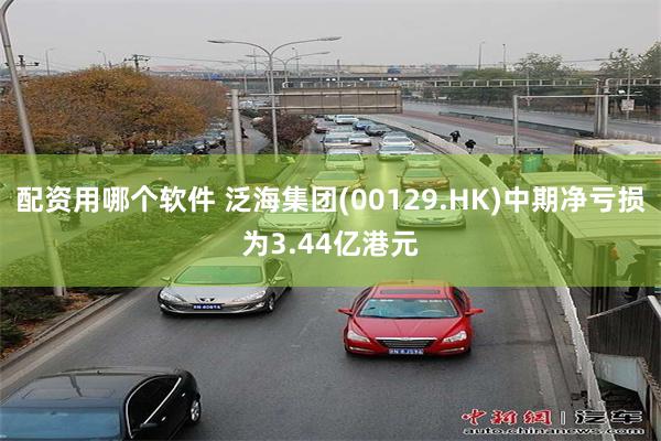 配资用哪个软件 泛海集团(00129.HK)中期净亏损为3.44亿港元