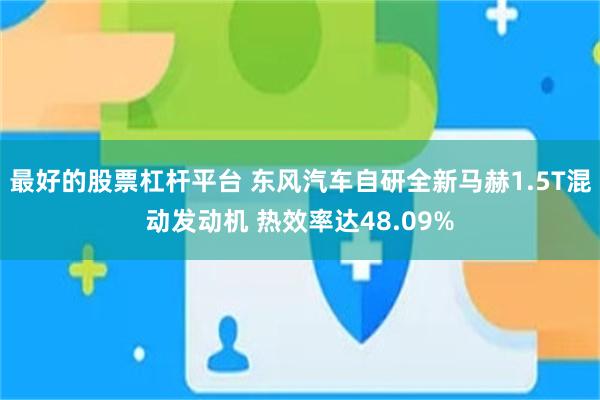 最好的股票杠杆平台 东风汽车自研全新马赫1.5T混动发动机 热效率达48.09%