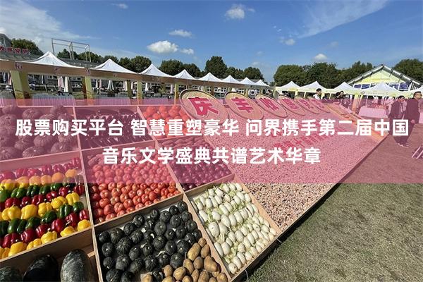 股票购买平台 智慧重塑豪华 问界携手第二届中国音乐文学盛典共谱艺术华章
