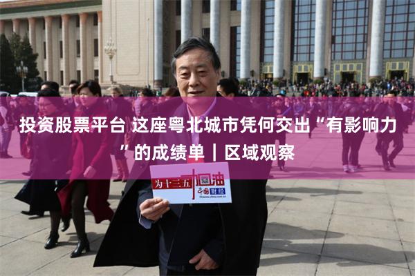 投资股票平台 这座粤北城市凭何交出“有影响力”的成绩单|区域观察