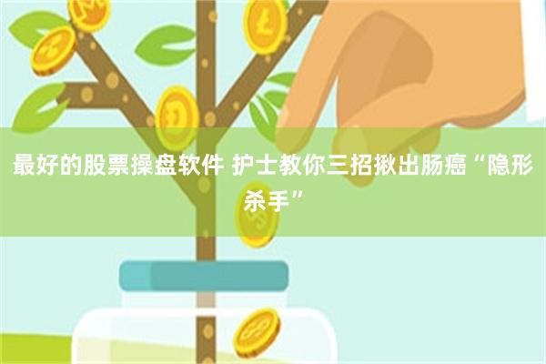 最好的股票操盘软件 护士教你三招揪出肠癌“隐形杀手”