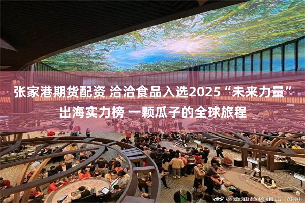 张家港期货配资 洽洽食品入选2025“未来力量”出海实力榜 一颗瓜子的全球旅程