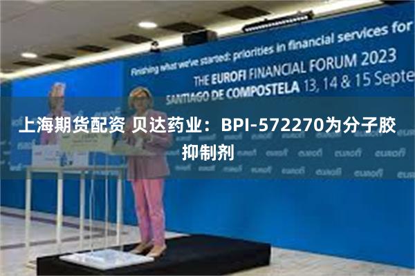 上海期货配资 贝达药业：BPI-572270为分子胶抑制剂