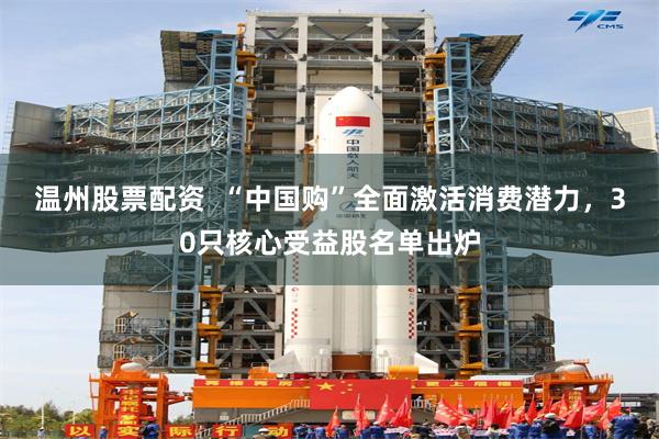 温州股票配资 “中国购”全面激活消费潜力,30只核心受益股名单出炉