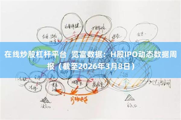 在线炒股杠杆平台 览富数据:H股IPO动态数据周报(截至2026年3月8日)
