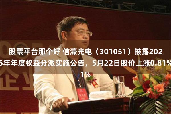 股票平台那个好 信濠光电（301051）披露2025年年度权益分派实施公告，5月22日股价上涨0.81%