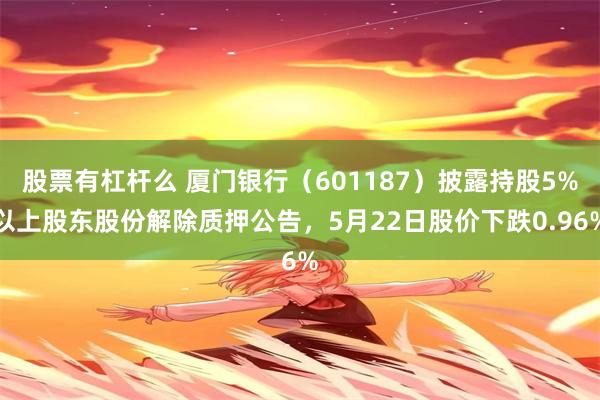 股票有杠杆么 厦门银行（601187）披露持股5%以上股东股份解除质押公告，5月22日股价下跌0.96%