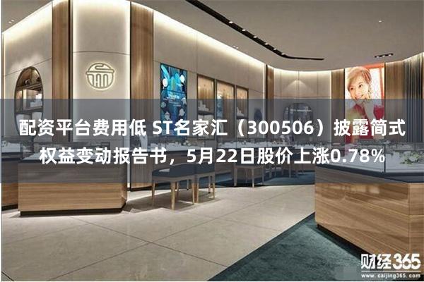 配资平台费用低 ST名家汇（300506）披露简式权益变动报告书，5月22日股价上涨0.78%