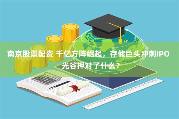 南京股票配资 千亿方阵崛起，存储巨头冲刺IPO  光谷押对了什么？