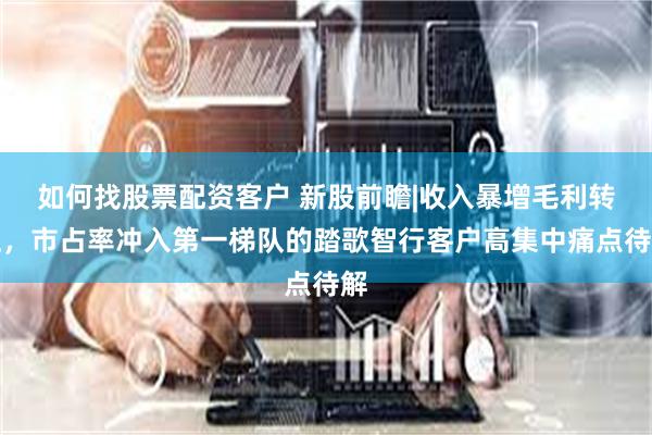 如何找股票配资客户 新股前瞻|收入暴增毛利转正，市占率冲入第一梯队的踏歌智行客户高集中痛点待解