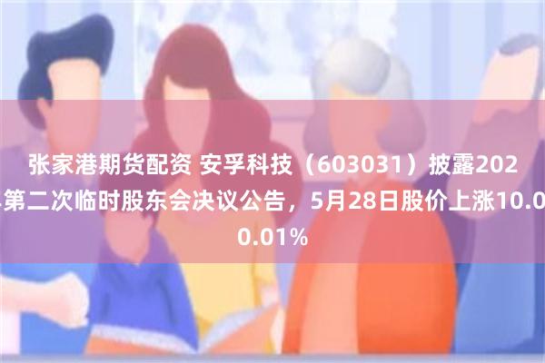 张家港期货配资 安孚科技（603031）披露2026年第二次临时股东会决议公告，5月28日股价上涨10.01%