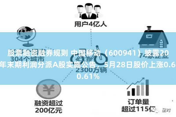 股票融资融券规则 中国移动（600941）披露2025年末期利润分派A股实施公告，5月28日股价上涨0.61%