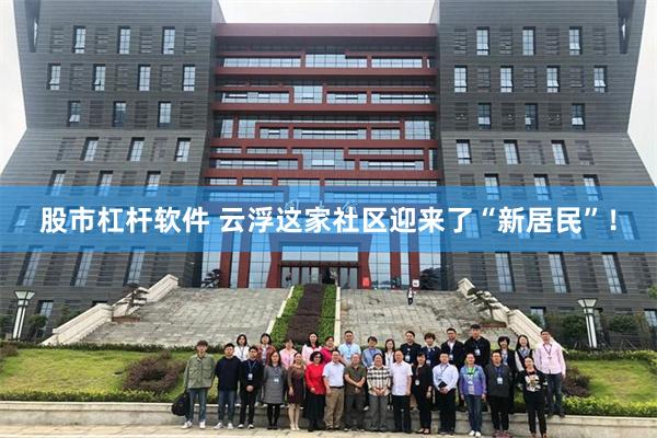 股市杠杆软件 云浮这家社区迎来了“新居民”！