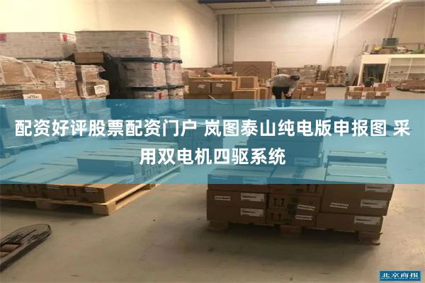 配资好评股票配资门户 岚图泰山纯电版申报图 采用双电机四驱系统