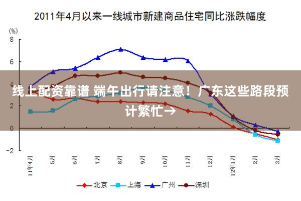 线上配资靠谱 端午出行请注意！广东这些路段预计繁忙→